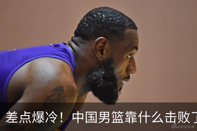 差点爆冷！中国男篮靠什么击败了沙特？球迷喷的最凶之人立大功！