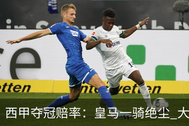 西甲夺冠赔率：皇马一骑绝尘 大黑马超越巴萨